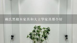 赖氏黑檀木家具和大立华家具那个好