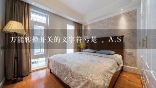 万能转换开关的文字符号是 。A.S