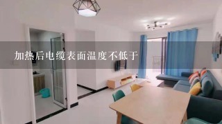 加热后电缆表面温度不低于