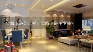 宝路卫浴怎么样？宝路卫浴多少钱？