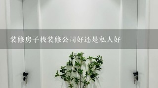 装修房子找装修公司好还是私人好