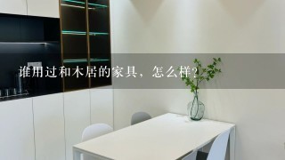 谁用过和木居的家具，怎么样？