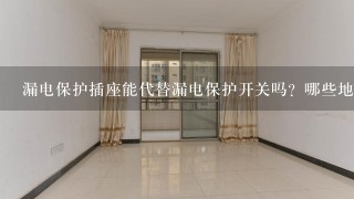 漏电保护插座能代替漏电保护开关吗？哪些地方应该注意漏电保护？