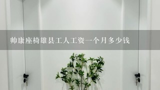 帅康座椅雄县工人工资1个月多少钱