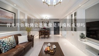 曾龙升弥勒佛瓷器雕像是用模板成型吗