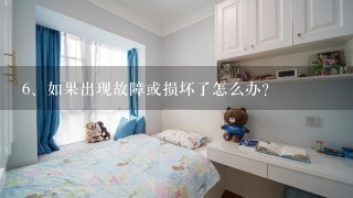 <br/>6、如果出现故障或损坏了怎么办？