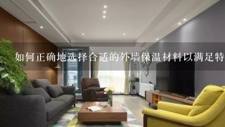 如何正确地选择合适的外墙保温材料以满足特定需求或条件（例如气候、建筑类型等）?