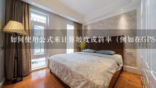 如何使用公式来计算坡度或斜率（例如在GPS中）？