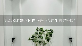 PET树脂制作过程中是否会产生有害物质