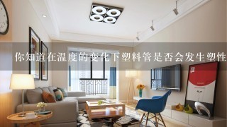 你知道在温度的变化下塑料管是否会发生塑性形变吗