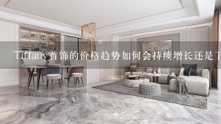 Tiffany首饰的价格趋势如何会持续增长还是下降