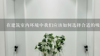 在建筑室内环境中我们应该如何选择合适的吸音材料来达到降噪的效果呢