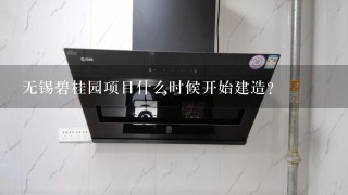 无锡碧桂园项目什么时候开始建造