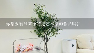 你想要看到某个特定艺术家的作品吗