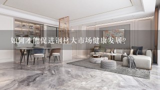 如何才能促进钢材大市场健康发展?