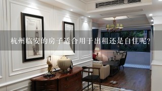 杭州临安的房子适合用于出租还是自住呢?