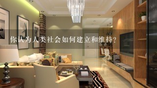 你认为人类社会如何建立和维持?