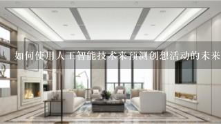 如何使用人工智能技术来预测创想活动的未来发展趋势?