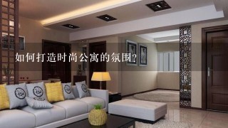 如何打造时尚公寓的氛围?