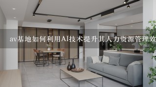 av基地如何利用AI技术提升其人力资源管理效率?