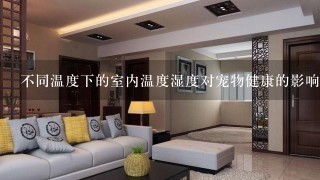 不同温度下的室内温度湿度对宠物健康的影响是什么?