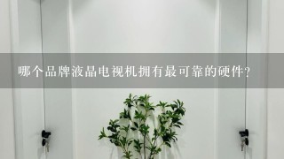 哪个品牌液晶电视机拥有最可靠的硬件?