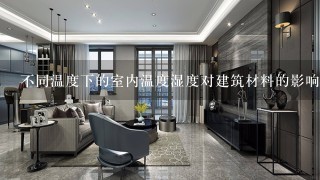 不同温度下的室内温度湿度对建筑材料的影响是什么?